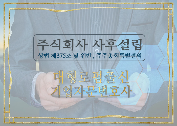  대형로펌 기업자문변호사 -주식회사 사후설립(주주총회특별결의, 상법제375조, 재산인수)