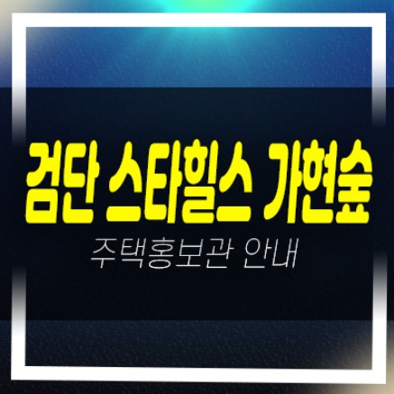  04-19 검단스타힐스 가현숲 일반분양아파트 서희건설 줍줍 분양가격 신축공사 견본주택 안내