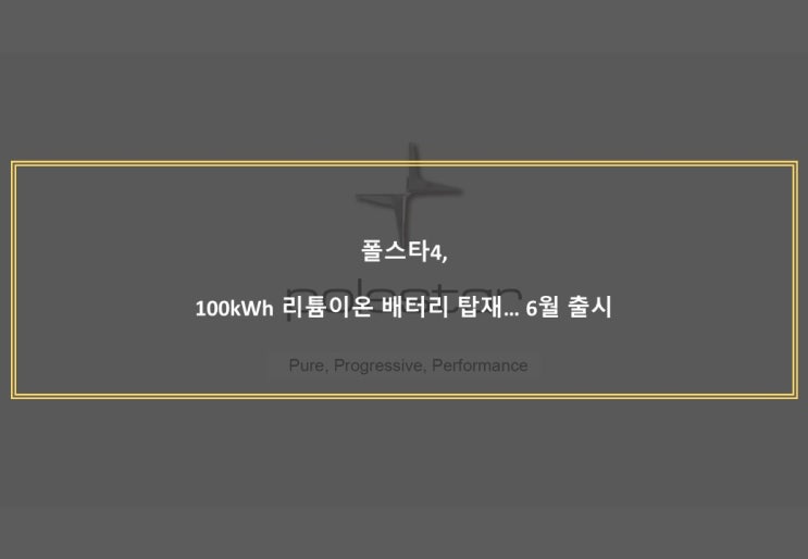  폴스타4, 100kWh 리튬이온 배터리 탑재... 6월 출시