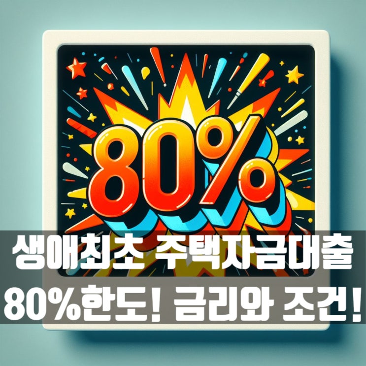  생애최초주택자금대출 80% 한도 가능한 조건과 은행 금리 확인!