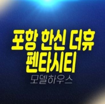 04-20 포항 한신더휴 펜타시티 신규아파트 대단지 미분양 흥해읍대련리 투자,실거주 회사보유분 특별분양 홍보관 04-20 포항 한신더휴 펜타시티 신규아파트 대단지 미분양 흥해읍대련리 투자,실거주 회사보유분 특별분양 홍보관