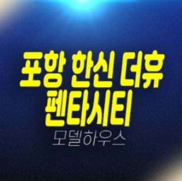 04-20 포항 한신더휴 펜타시티 신규아파트 대단지 미분양 흥해읍대련리 투자,실거주 회사보유분 특별분양 홍보관