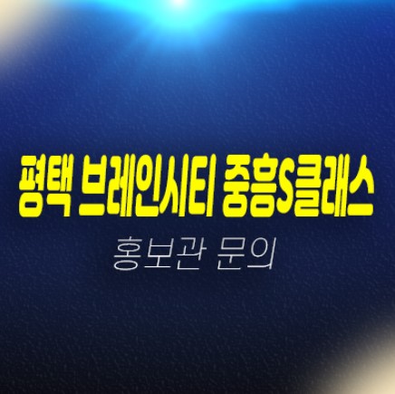 04-20 평택브레인시티 중흥s클래스 신규아파트 미분양 줍줍 분양가 잔여세대 투자,실거주 현장 신축공사 견본주택 안내