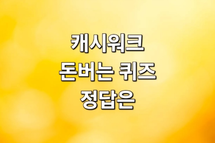 캐시워크 '돈버는 퀴즈 정답' 4월20일 9시30분 퀴즈 공유하기!!
