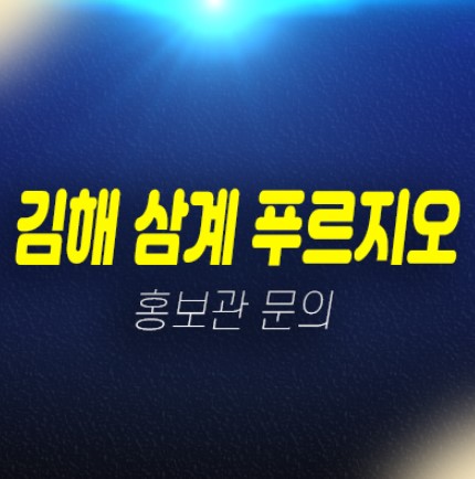 04-20 김해 삼계푸르지오 센트럴파크 대우건설 신규아파트 미분양 줍줍 계약금5% 신축공사 투자,실거주 홍보관 예약