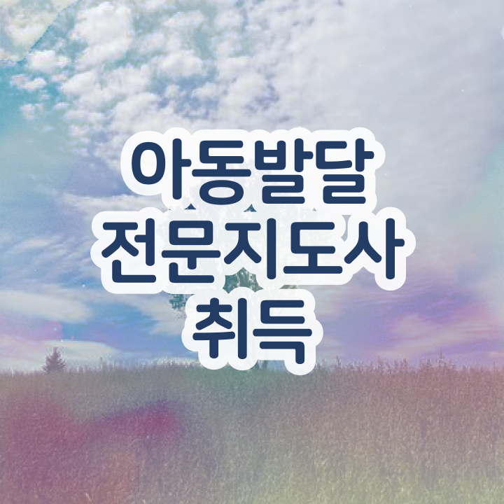  아동발달전문지도사 필기공부방법 , 아동발달전문지도사 자격증 취득한 노하우 궁금하다면
