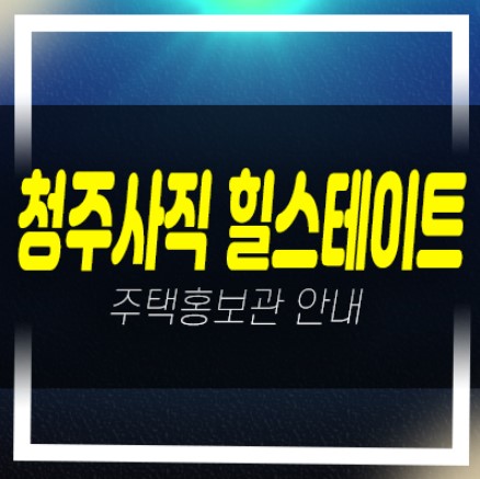  04-20 힐스테이트어울림 청주사직 신규아파트 미분양 줍줍 분양가격 견본주택 현장 위치안내