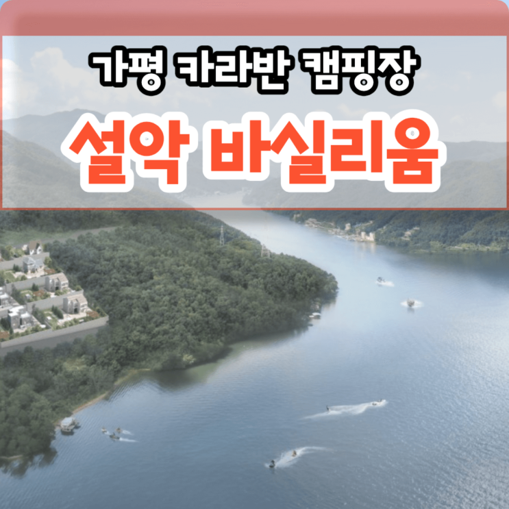 개인캠핑장 분양 설악 바실리움 청평호, 북한강 뷰 우주선카라반 가평군 설악면 사룡리 위치