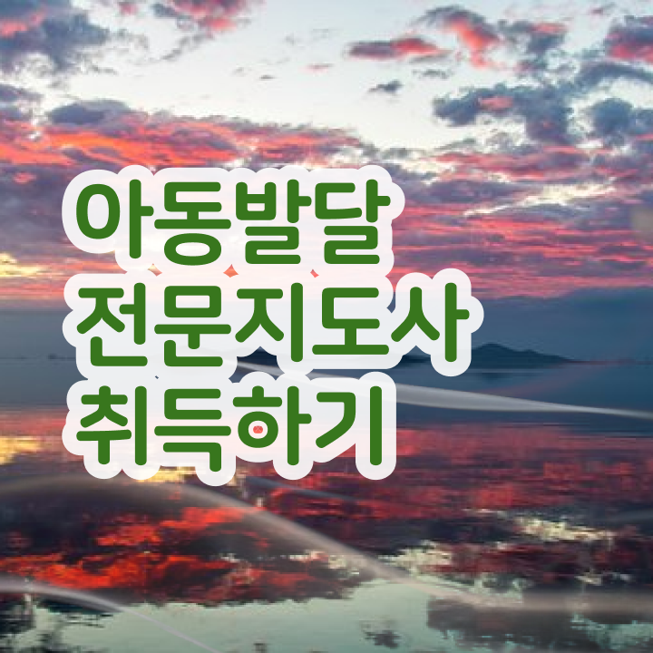  아동발달전문지도사 준비 , 아동발달전문지도사 자격증 취득한 방법 확인하세요