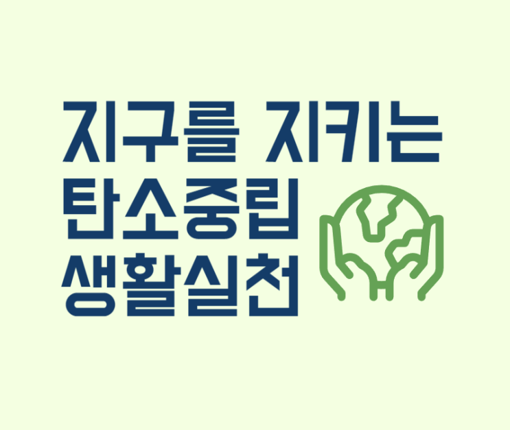  탄소중립 문제 지구를 지키는 일상 속 작은 실천 방안