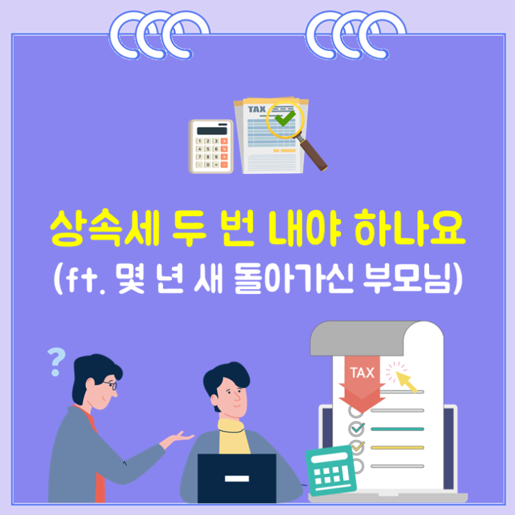  상속세 두 번 내야 하나요?(ft. 몇 년 새 돌아가신 부모님)