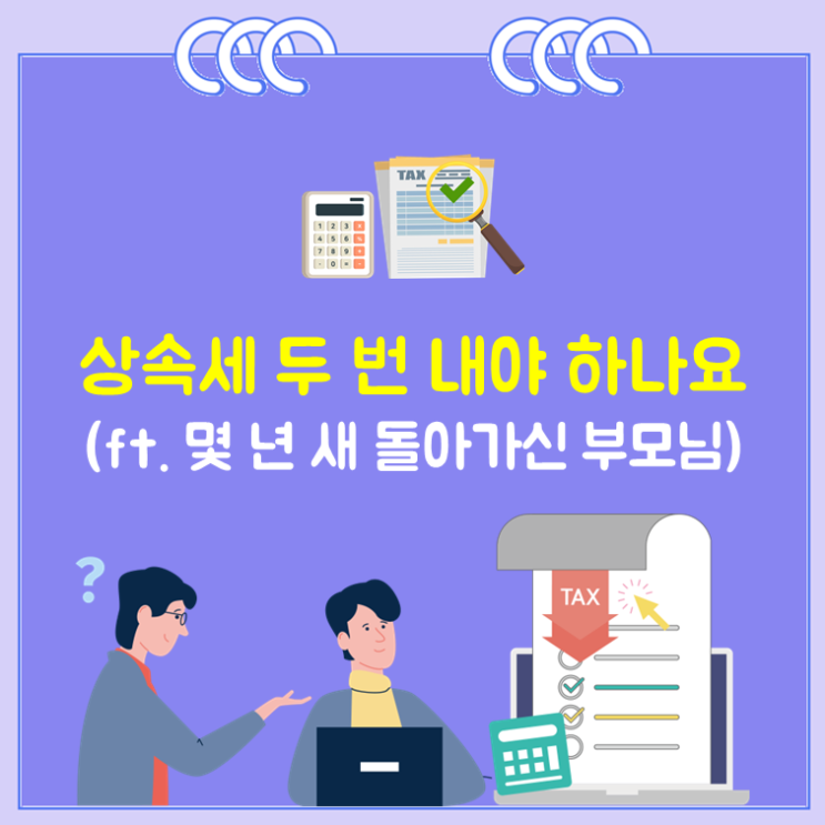 상속세 두 번 내야 하나요?(ft. 몇 년 새 돌아가신 부모님)