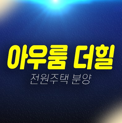 04-21 아우룸 더힐 화성 장안면 사곡리 1단지,2단지 전원주택 분양가 현장 샘플하우스 방문예약