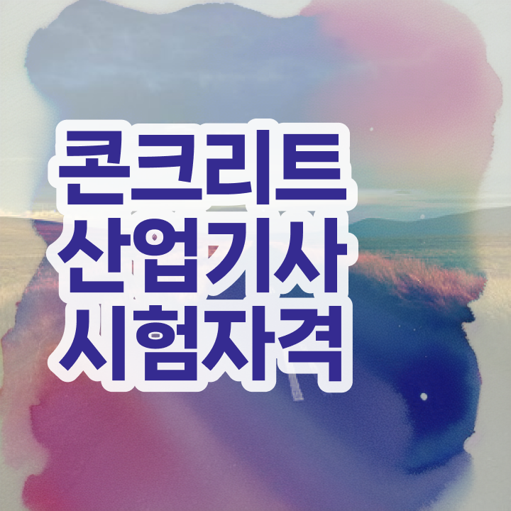  콘크리트산업기사 공부법 콘크리트산업기사 응시조건 고졸자도 일하면서 최단기간 충족시킨 노하우