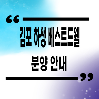  김포 하성 베스트드웰 입주아파트 신축 잔여세대 분양가 모델하우스