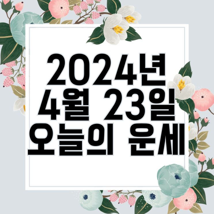  2024년 4월 23일 운세 오늘의운세 띠별운세