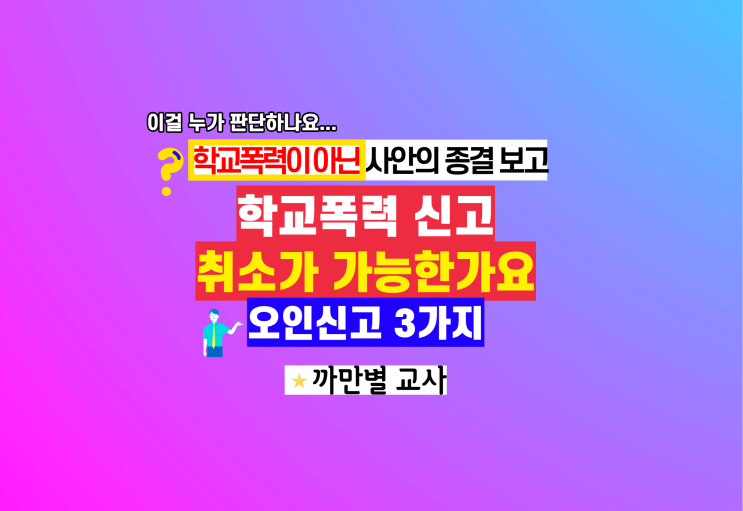  학교폭력 신고 취소가 가능한가요, 오인신고 조건