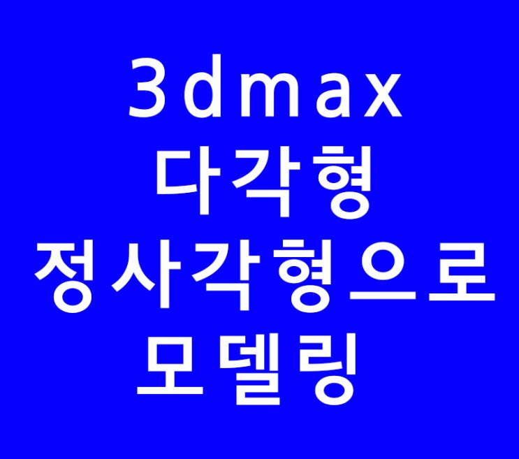3DMAX 다각형 정사각형으로 모델링 3DMAX 다각형 정사각형으로 모델링