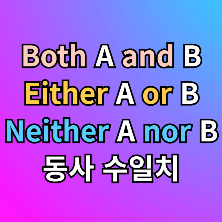both A and B / either A or B / neither A nor B 동사 수일치