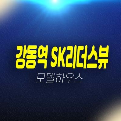 강동역 SK리더스뷰 길동 신규오피스텔 계약금5% 조건변경 모델하우스 현장 위치안내 강동역 SK리더스뷰 길동 신규오피스텔 계약금5% 조건변경 모델하우스 현장 위치안내