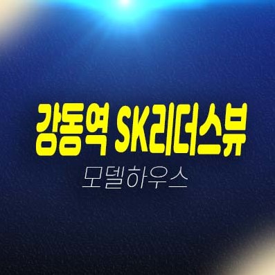 강동역 SK리더스뷰 길동 신규오피스텔 계약금5% 조건변경 모델하우스 현장 위치안내