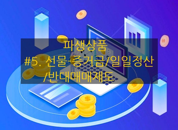  [파생상품] #5. 선물 - 증거금 / 일일정산/ 반대매매제도