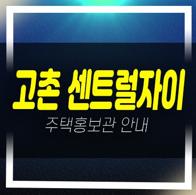  김포 고촌 센트럴자이 신곡리 신규아파트 미분양호실 신축공사 줍줍 분양가격 모델하우스 위치안내
