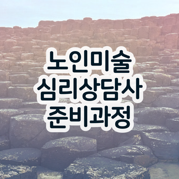  노인미술심리상담사 준비기간 , 노인미술심리상담사 자격증 수강 및 취득 방법 핵심 공개