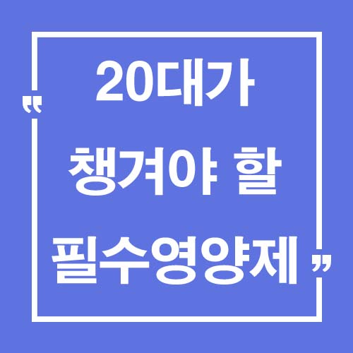  20대가 꼭 챙겨 먹어야 할 필수 영양제 10가지