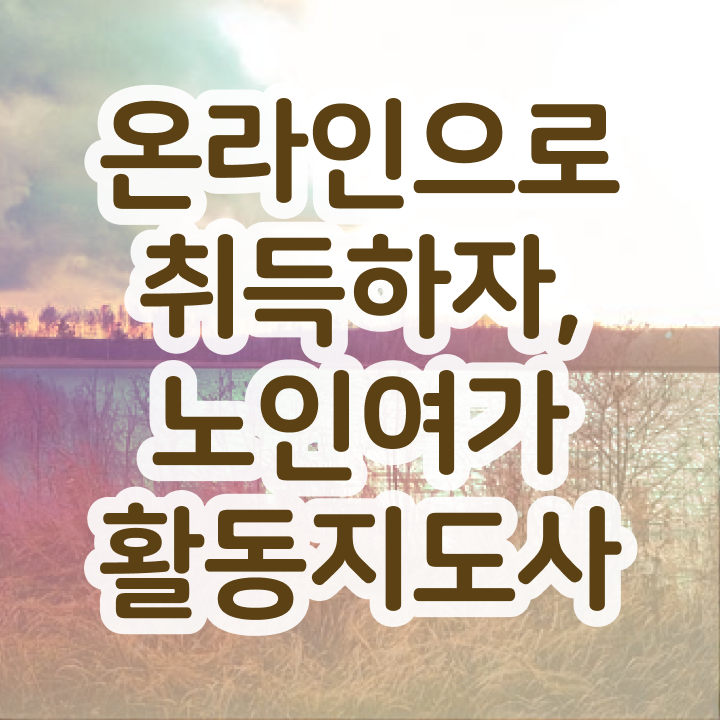  노인여가활동지도사 난이도 , 노인여가활동지도사 과정, 무료 교육기관 등 자격요건 후기
