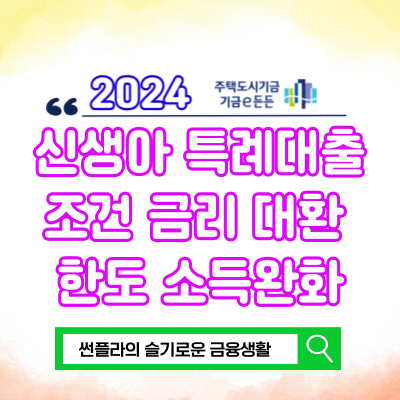  신생아 특례대출 조건 금리 대환 한도 소득기준 2억 완화 언제부터?
