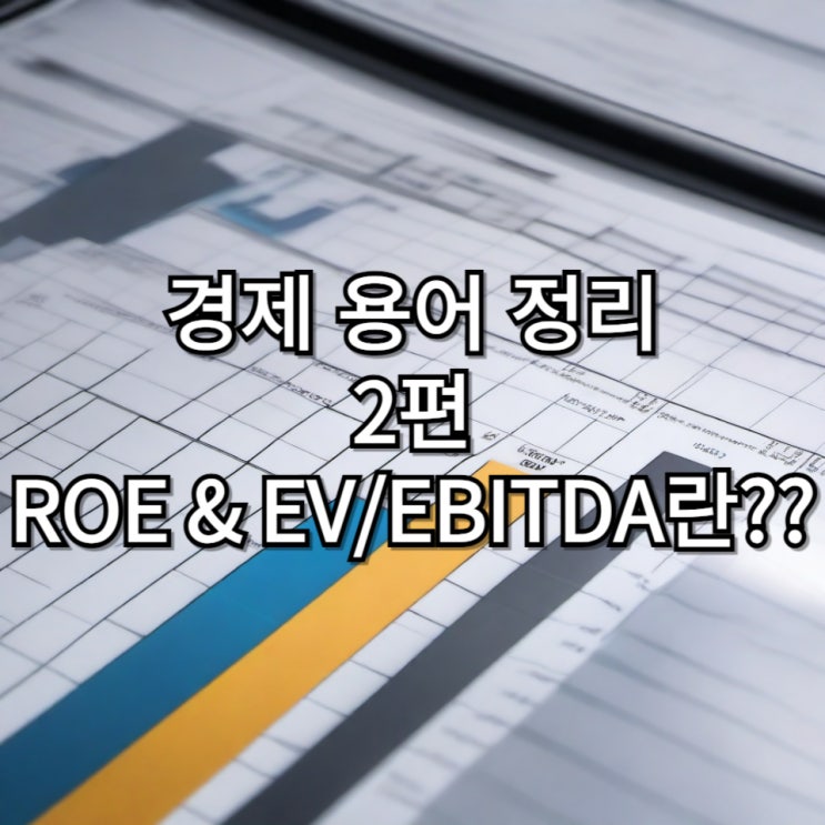  경제 초보 위한 경제 용어 정리 2탄 ROE와 EBIDTA에 대해 알아보자!