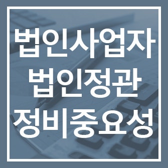  법인사업자에게 법인정관 작성·변경 중요한 이유 /유의사항