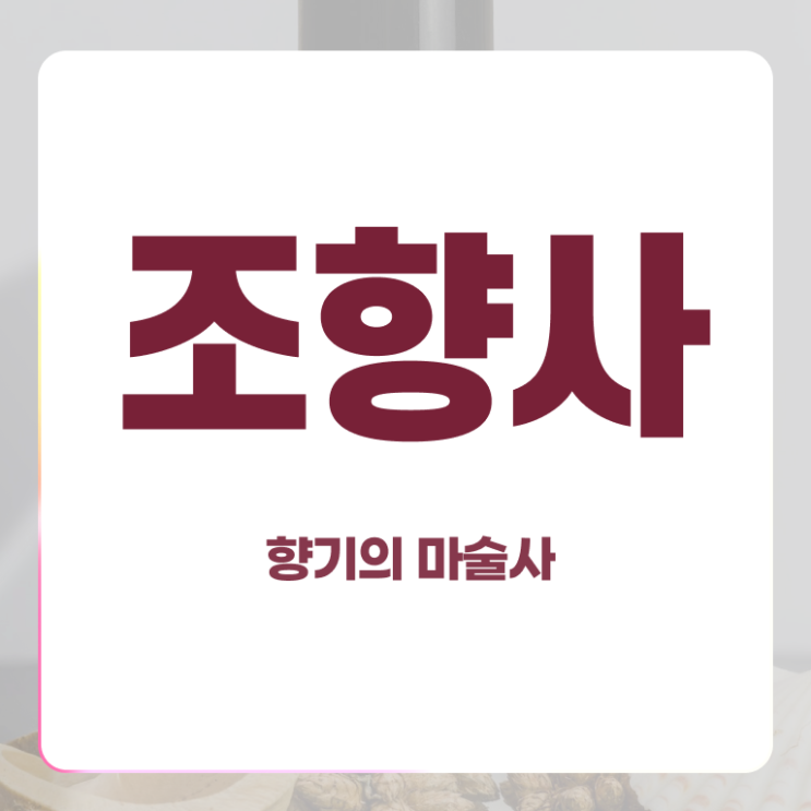  서울향수공방추천 , 조향사자격증 학습 및 취득과정 및 정식인가 교육원 무료수강