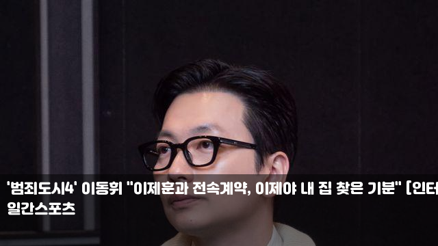 '범죄도시4' <b>이동휘</b> "이제훈과 전속계약, 이제야 내 집 찾은... 