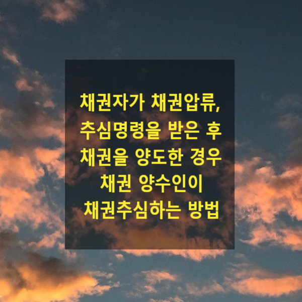  채권자가 채권압류, 추심명령을 받은 후 그 채권을 양도한 경우 채권 양수인이 채권추심하는 방법(승계집행문)