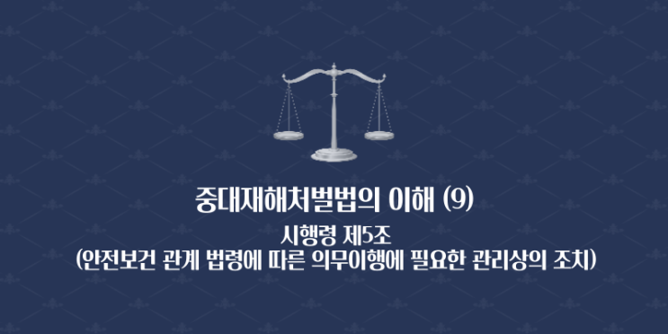  중대재해처벌법의 이해 (9) - 시행령 제5조(안전·보건 관계 법령에 따른 의무이행에 필요한 관리상의 조치)