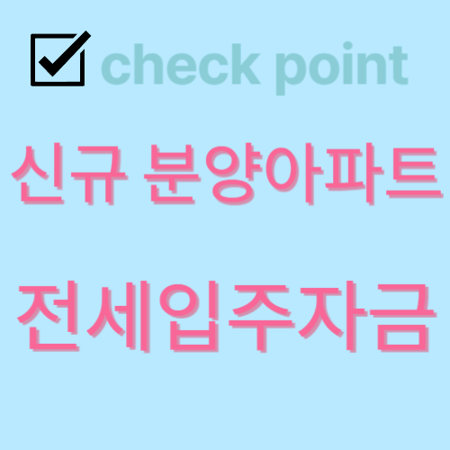  신규 분양 아파트 첫 입주하는 임차인이 알아야 할 전세 계약 주의사항 그리고 전세 대출 가이드