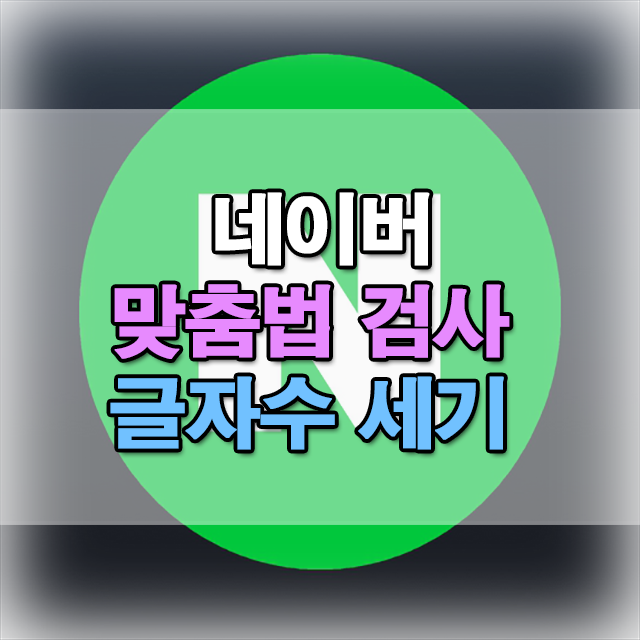  네이버 맞춤법 검사 글자수 세기 활용법
