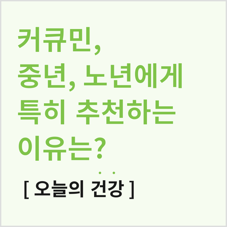  커큐민 추천, 중년과 노년에 특히 권장하는 이유는?