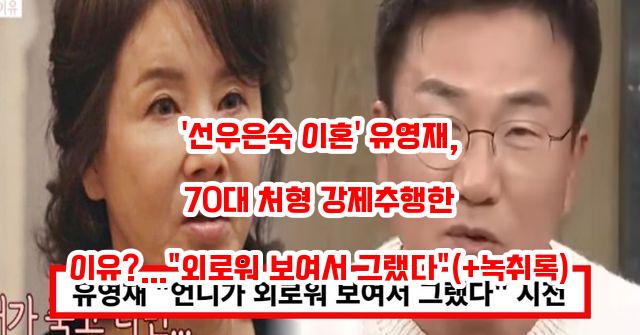 '<b>선우은숙</b> 이혼' <b>유영재</b>, 70대 처형 강제추행한 이유?…"<b>외로워</b>... 