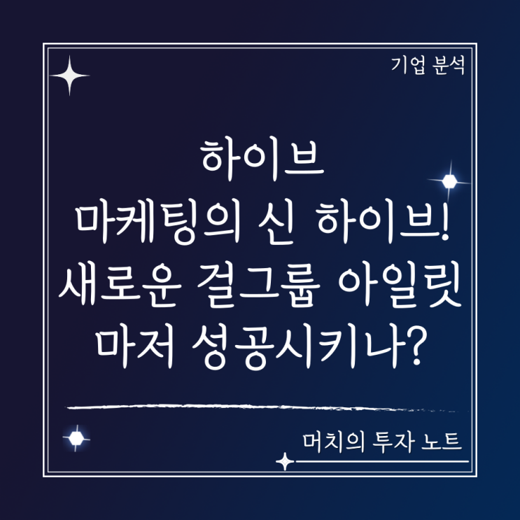  하이브 주가 분석 및 전망 - 마케팅의 신 하이브! 새로운 걸그룹인 아일릿마저 성공시킬 것인가? 한국 엔터 대장주 + 어도어 경영권 분쟁
