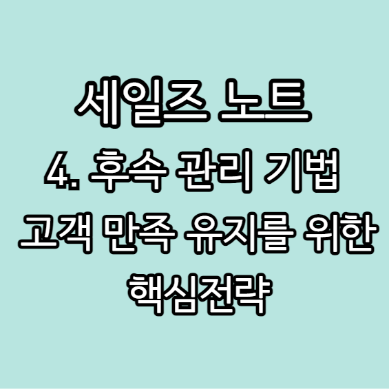  세일즈 노트 : 후속 관리 기법 - "고객 만족 유지를 위한 핵심 전략"