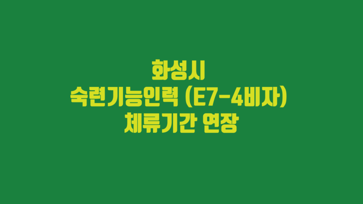 <b>화성시</b> 숙련기능인력 (E7-4비자) 체류 기간 <b>연장</b> 요건 구비서류