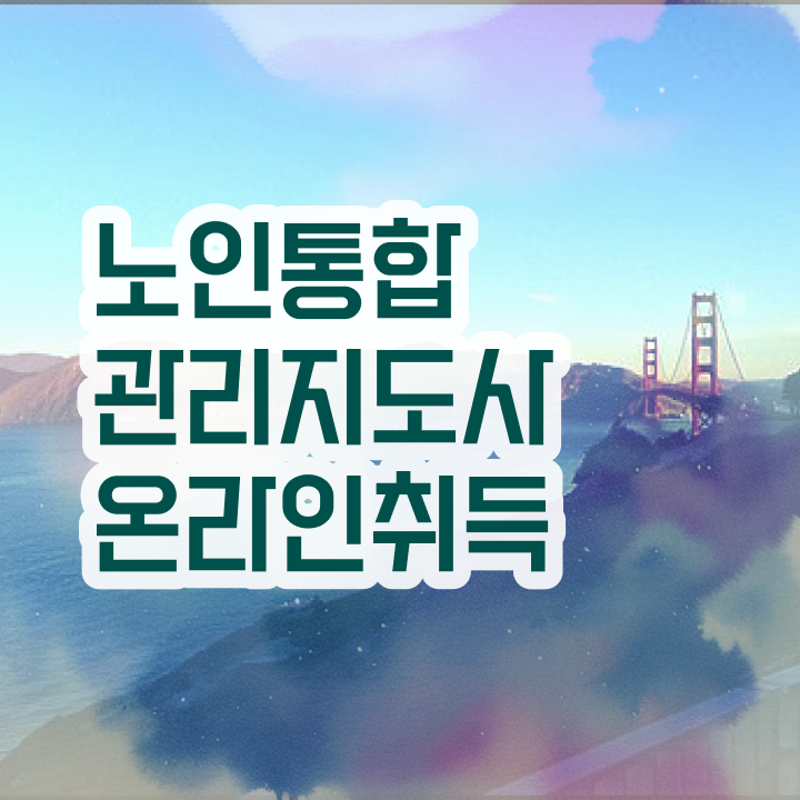  노인통합관리지도사 필기 , 노인통합관리지도사 자격증 온라인으로 공부하고 취득한 방법 및 경력 활용 방안