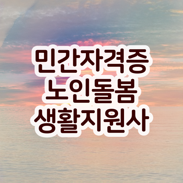  노인돌봄서비스 생활지원사 , 노인돌봄생활지원사 향후 전망 등 자격증 후기