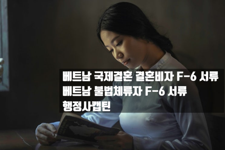  베트남 국제결혼 결혼비자 F6 서류 및 베트남 불법체류자 F6 서류