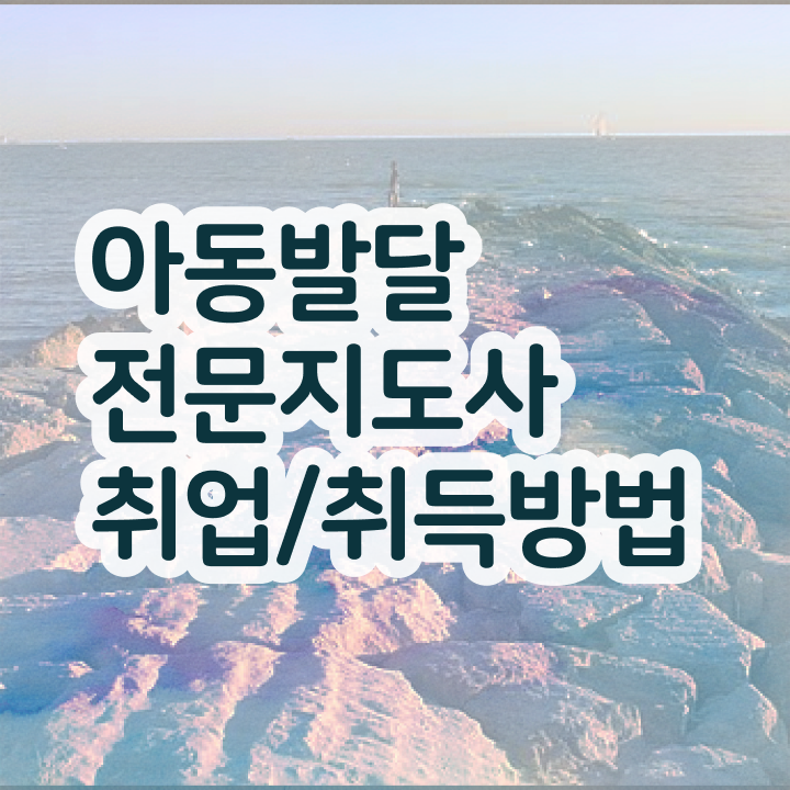  아동발달전문지도사 필기 , 아동발달전문지도사 자격증 학습과정 알아볼까요