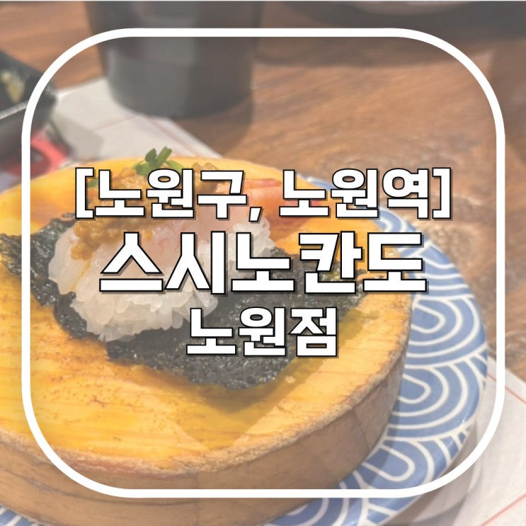  [노원구, 노원역] 스시노칸도 노원점 / 초밥부터 탕후루까지 없는 게 없는 재방문 노원회전초밥