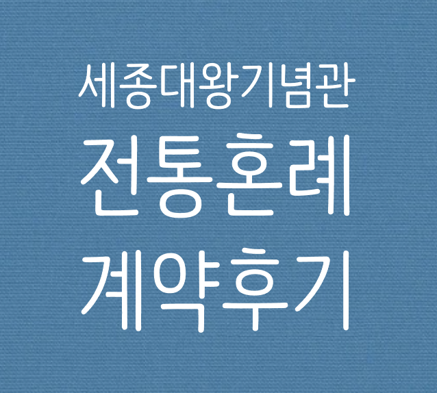  [전통혼례] 5탄 세종대왕기념관 전통혼례 계약 후기 + 주의사항